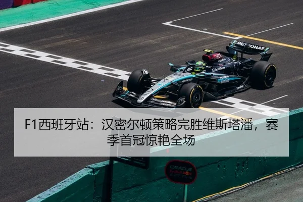 F1西班牙站：汉密尔顿策略完胜维斯塔潘，赛季首冠惊艳全场